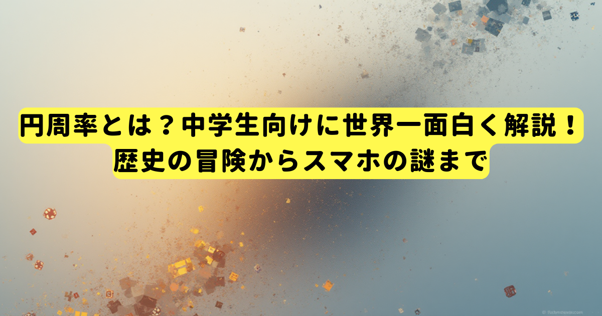 円周率とは?中学生向けに世界一面白く解説!歴史の冒険からスマホの謎まで