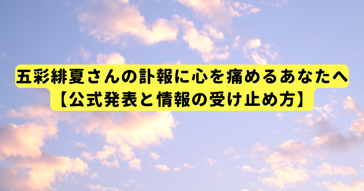 五彩緋夏さんの訃報に心を痛めるあなたへ【公式発表と情報の受け止め方】