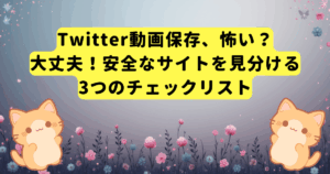 Twitter動画保存、怖い？大丈夫！安全なサイトを見分ける3つのチェックリスト
