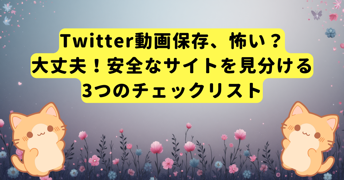 Twitter動画保存、怖い？大丈夫！安全なサイトを見分ける3つのチェックリスト