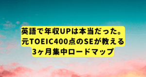 英語で年収UPは本当だった。元TOEIC400点のSEが教える3ヶ月集中ロードマップ