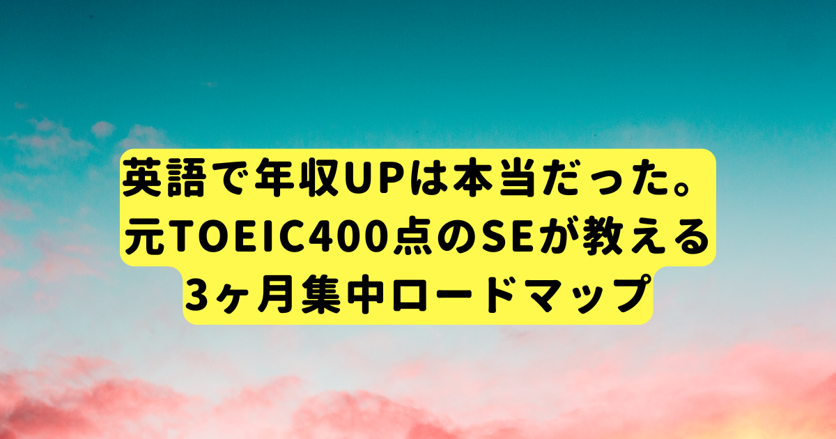英語で年収UPは本当だった。元TOEIC400点のSEが教える3ヶ月集中ロードマップ