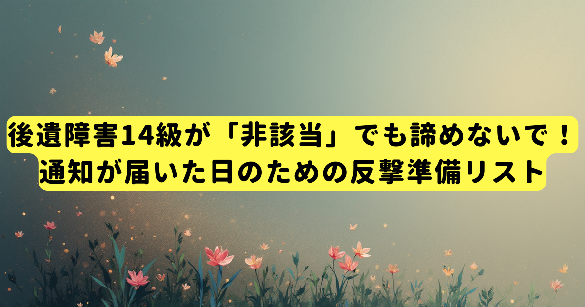 後遺障害14級が「非該当」でも諦めないで!通知が届いた日のための反撃準備リスト