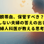 「臍帯血、保管すべき？」後悔しない夫婦の答えの出し方｜産婦人科医が教える思考法