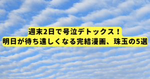 週末2日で号泣デトックス！明日が待ち遠しくなる完結漫画、珠玉の5選