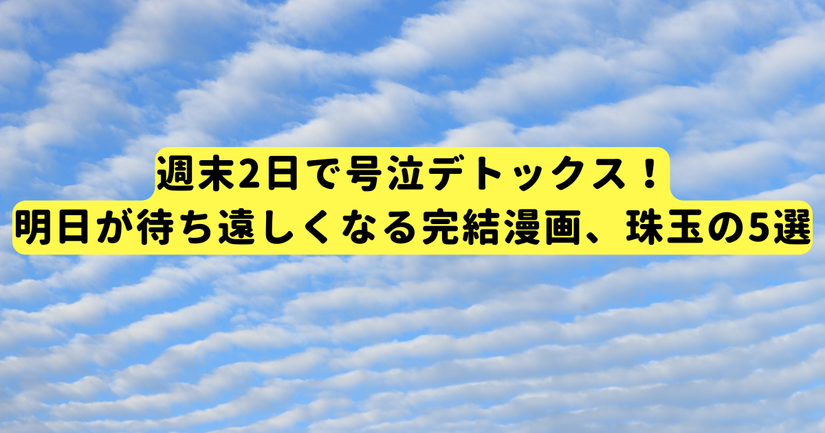 週末2日で号泣デトックス!明日が待ち遠しくなる完結漫画、珠玉の5選