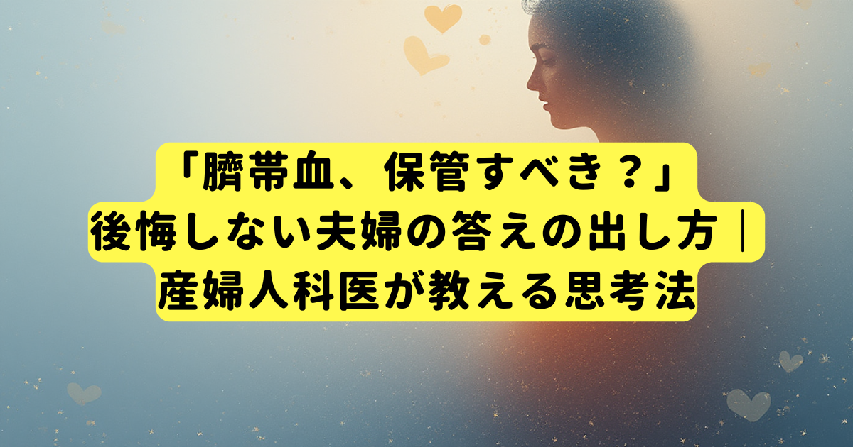 「臍帯血、保管すべき？」後悔しない夫婦の答えの出し方｜産婦人科医が教える思考法