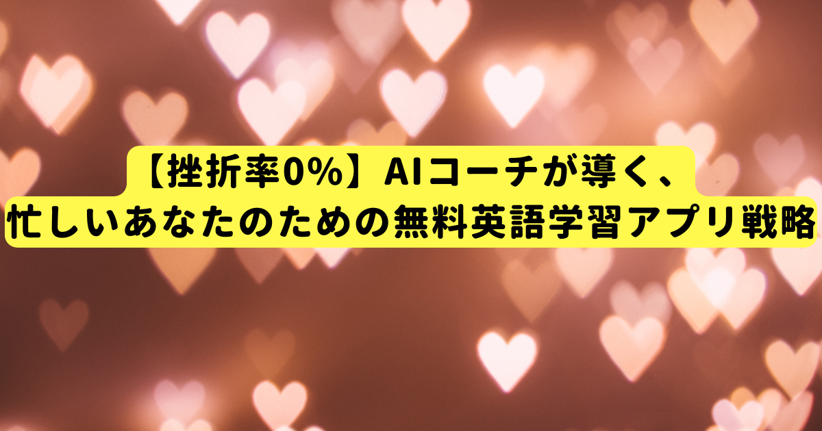 【挫折率0%】AIコーチが導く、忙しいあなたのための無料英語学習アプリ戦略