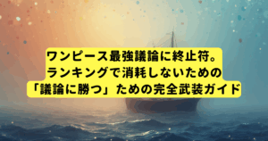 ワンピース最強議論に終止符。ランキングで消耗しないための「議論に勝つ」ための完全武装ガイド