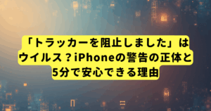 「トラッカーを阻止しました」はウイルス?iPhoneの警告の正体と5分で安心できる理由