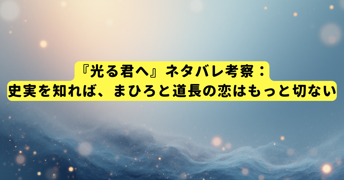 『光る君へ』ネタバレ考察:史実を知れば、まひろと道長の恋はもっと切ない