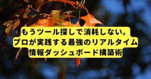 もうツール探しで消耗しない。プロが実践する最強のリアルタイム情報ダッシュボード構築術