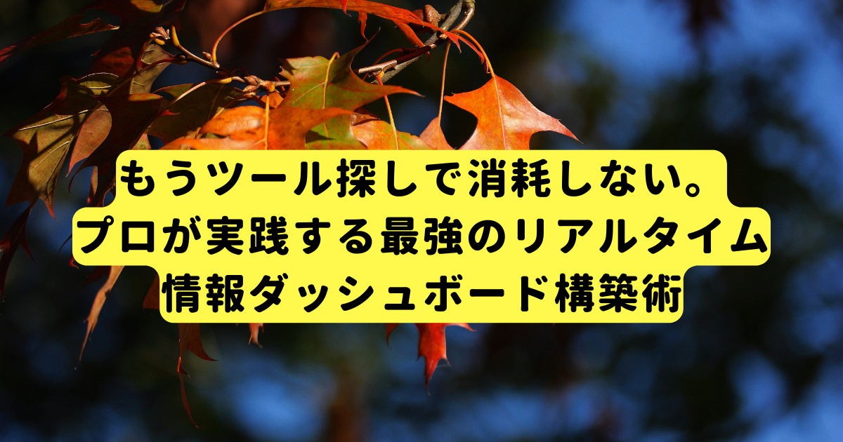もうツール探しで消耗しない。プロが実践する最強のリアルタイム情報ダッシュボード構築術