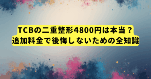 TCBの二重整形4800円は本当?追加料金で後悔しないための全知識