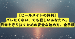 【ヒールメイトの評判】バレたくない、でも寂しいあなたへ。日常を守り抜くための安全な始め方、全手順