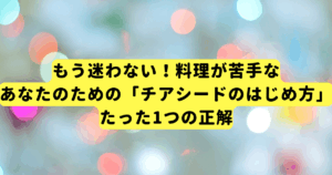 もう迷わない！料理が苦手なあなたのための「チアシードのはじめ方」たった1つの正解
