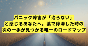 パニック障害が「治らない」と感じるあなたへ。薬で停滞した時の、次の一手が見つかる唯一のロードマップ