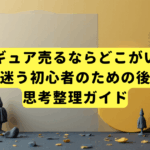 【フィギュア売るならどこがいい？】知恵袋で迷う初心者のための後悔しない思考整理ガイド