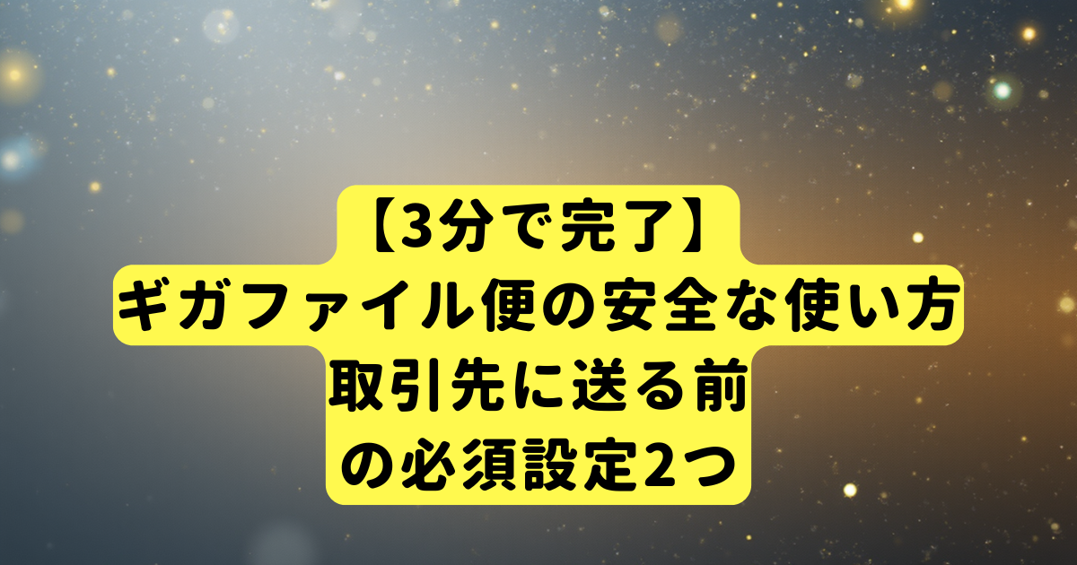 【3分で完了】ギガファイル便の安全な使い方｜取引先に送る前の必須設定2つ