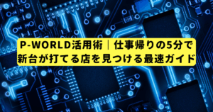 P-WORLD活用術|仕事帰りの5分で新台が打てる店を見つける最速ガイド