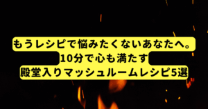 もうレシピで悩みたくないあなたへ。10分で心も満たす、殿堂入りマッシュルームレシピ5選