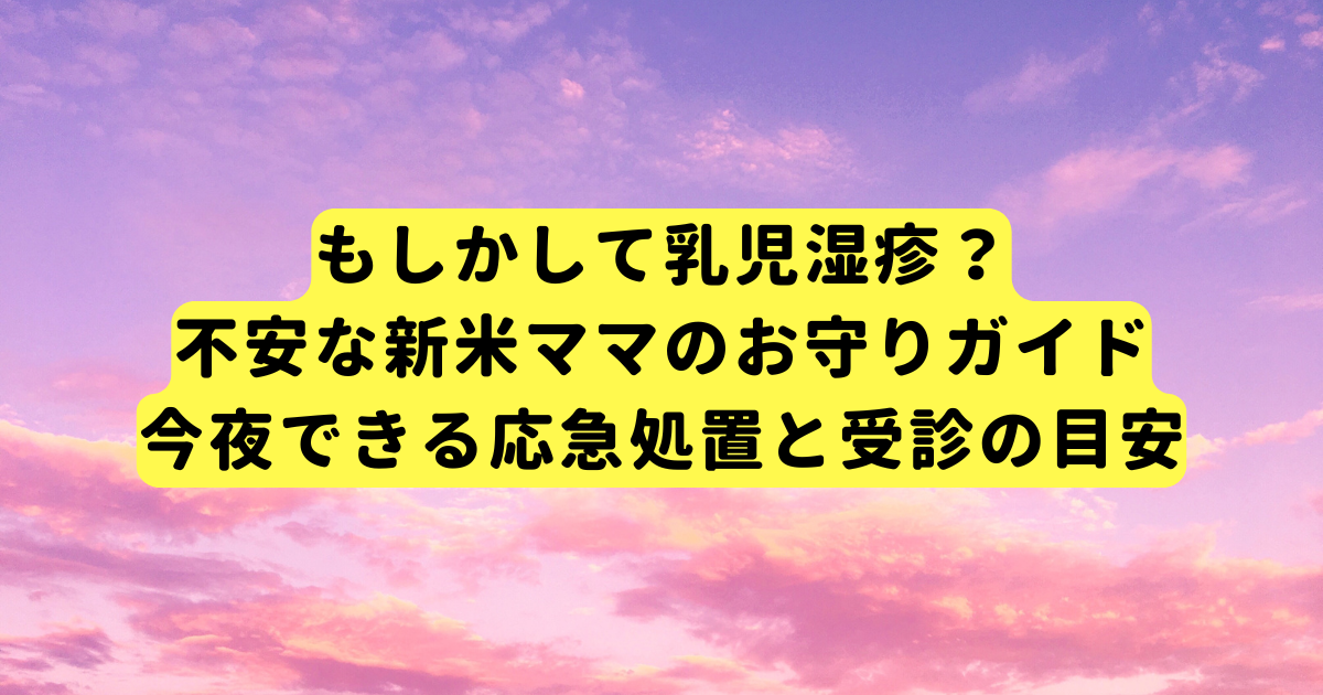 もしかして乳児湿疹?不安な新米ママのお守りガイド|今夜できる応急処置と受診の目安