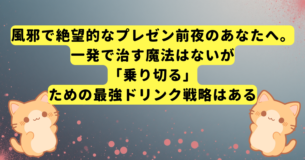 風邪で絶望的なプレゼン前夜のあなたへ。一発で治す魔法はないが「乗り切る」ための最強ドリンク戦略はある