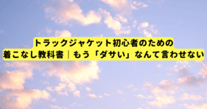 トラックジャケット初心者のための着こなし教科書｜もう「ダサい」なんて言わせない