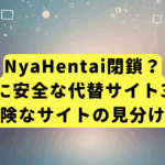 NyaHentai閉鎖？本当に安全な代替サイト3選と危険なサイトの見分け方
