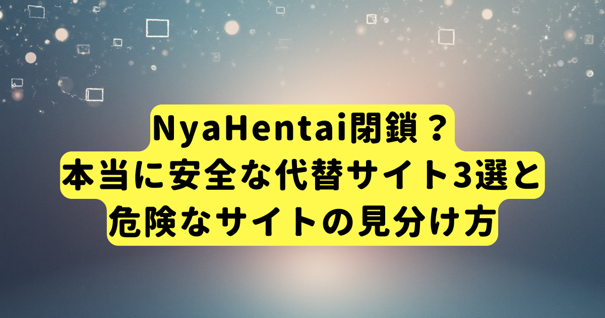 NyaHentai閉鎖？本当に安全な代替サイト3選と危険なサイトの見分け方