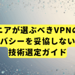 エンジニアが選ぶべきVPNの真実。プライバシーを妥協しないための技術選定ガイド
