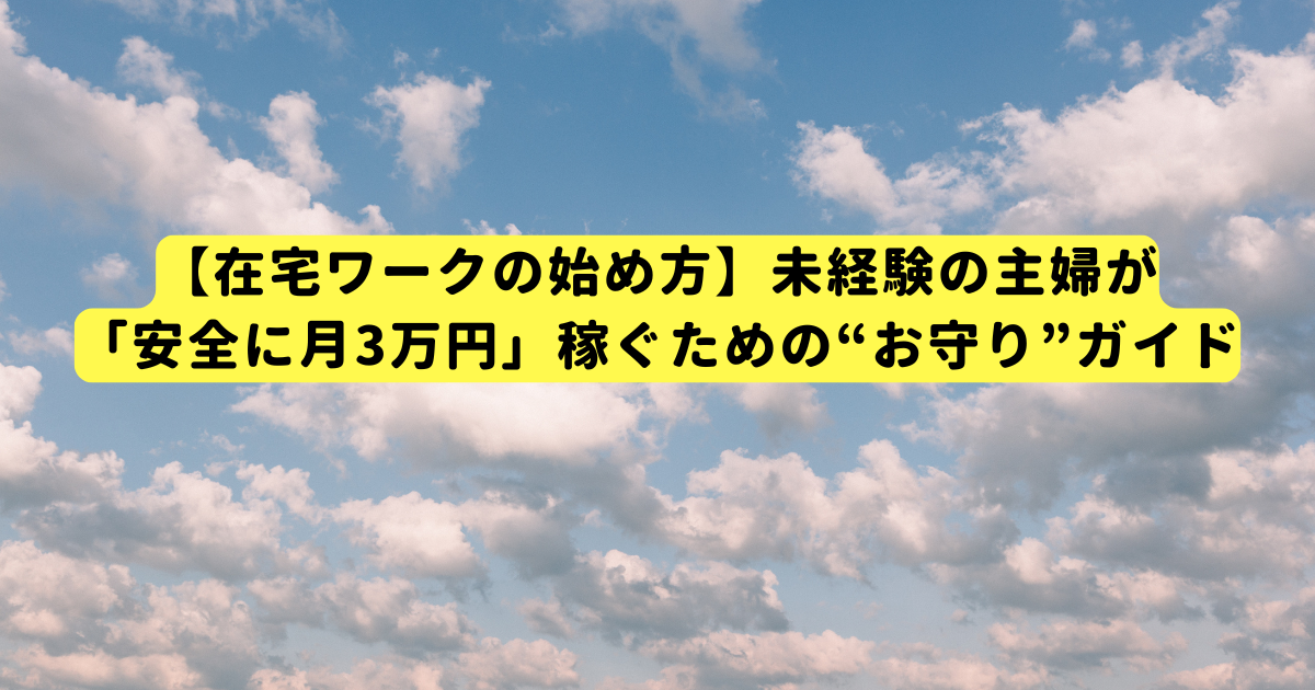 【在宅ワークの始め方】未経験の主婦が「安全に月3万円」稼ぐための“お守り”ガイド