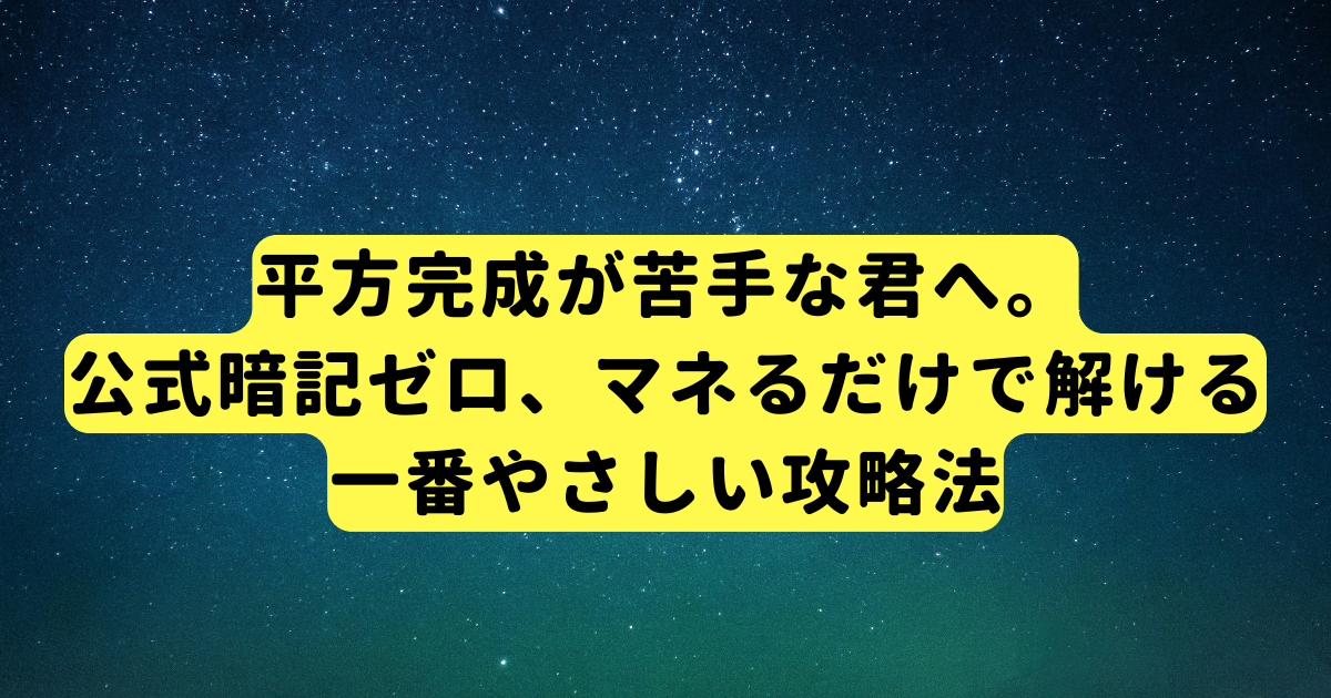 平方完成が苦手な君へ。公式暗記ゼロ、マネるだけで解ける一番やさしい攻略法