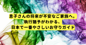 息子さんの将来が不安なご家族へ。執行猶予がわかる、日本で一番やさしいお守りガイド