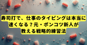 寿司打で、仕事のタイピングは本当に速くなる？元・ポンコツ新人が教える戦略的練習法
