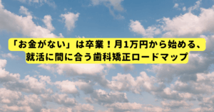 「お金がない」は卒業！月1万円から始める、就活に間に合う歯科矯正ロードマップ