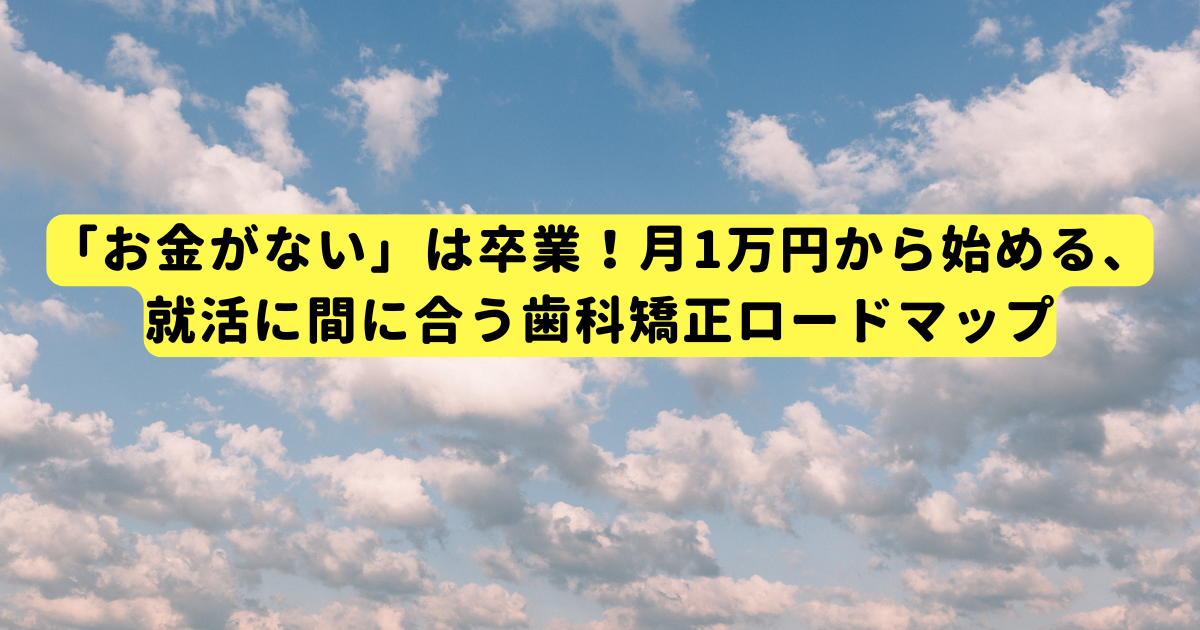 「お金がない」は卒業!月1万円から始める、就活に間に合う歯科矯正ロードマップ