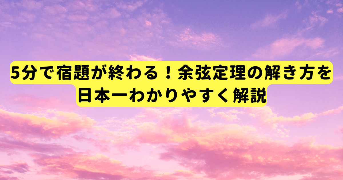 5分で宿題が終わる!余弦定理の解き方を日本一わかりやすく解説