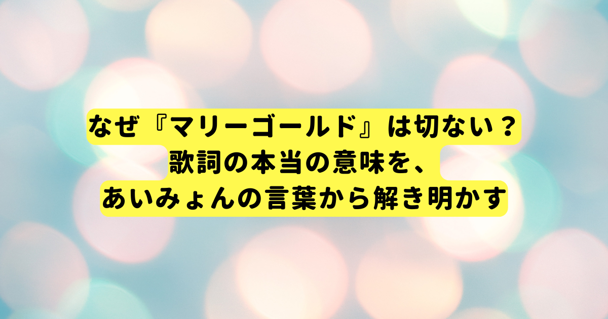 なぜ『マリーゴールド』は切ない？歌詞の本当の意味を、あいみょんの言葉から解き明かす