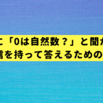 お子さんに「0は自然数？」と聞かれたら？親が自信を持って答えるための3分解説