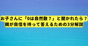 お子さんに「0は自然数?」と聞かれたら?親が自信を持って答えるための3分解説