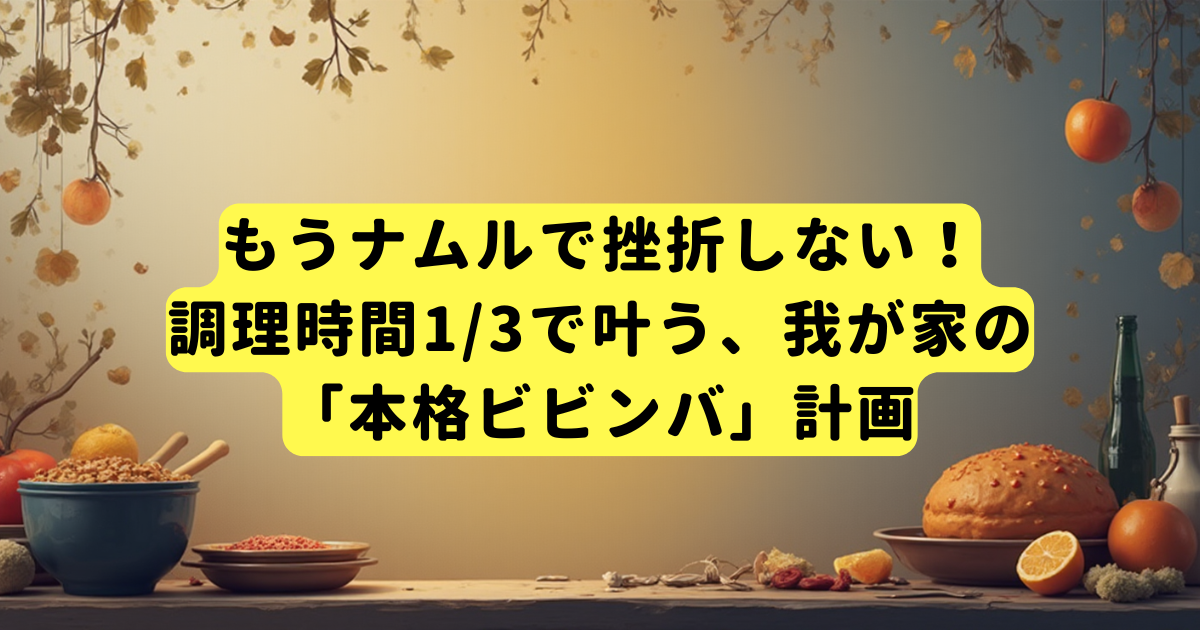 もうナムルで挫折しない！調理時間1/3で叶う、我が家の「本格ビビンバ」計画