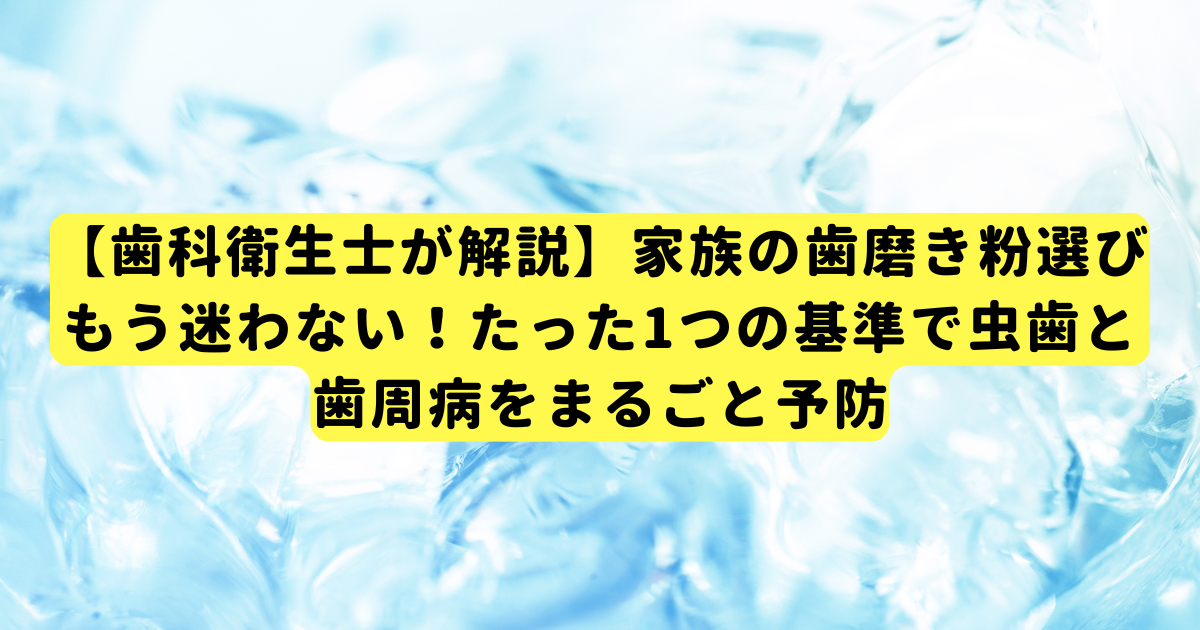 【歯科衛生士が解説】家族の歯磨き粉選び、もう迷わない！たった1つの基準で虫歯と歯周病をまるごと予防
