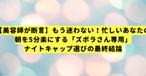 【美容師が断言】もう迷わない！忙しいあなたの朝を5分楽にする「ズボラさん専用」ナイトキャップ選びの最終結論
