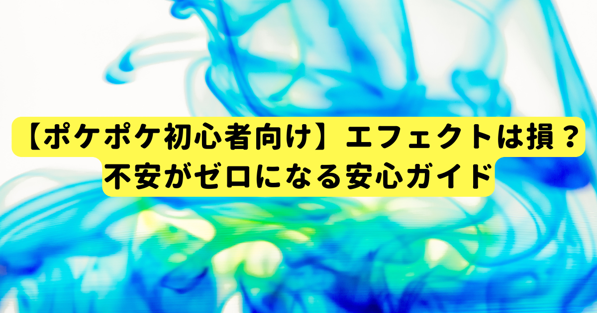 【ポケポケ初心者向け】エフェクトは損？不安がゼロになる安心ガイド