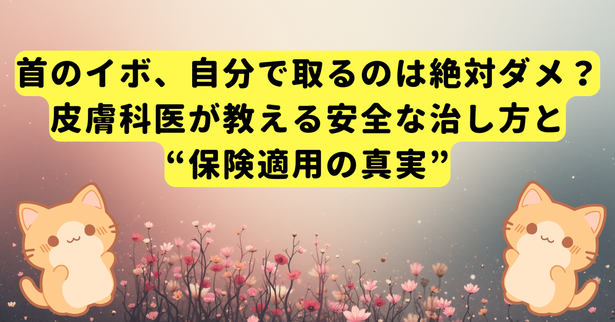 首のイボ、自分で取るのは絶対ダメ？皮膚科医が教える安全な治し方と“保険適用の真実”