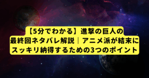 【5分でわかる】進撃の巨人の最終回ネタバレ解説|アニメ派が結末にスッキリ納得するための3つのポイント