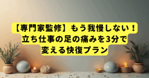 【専門家監修】もう我慢しない!立ち仕事の足の痛みを3分で変える快復プラン