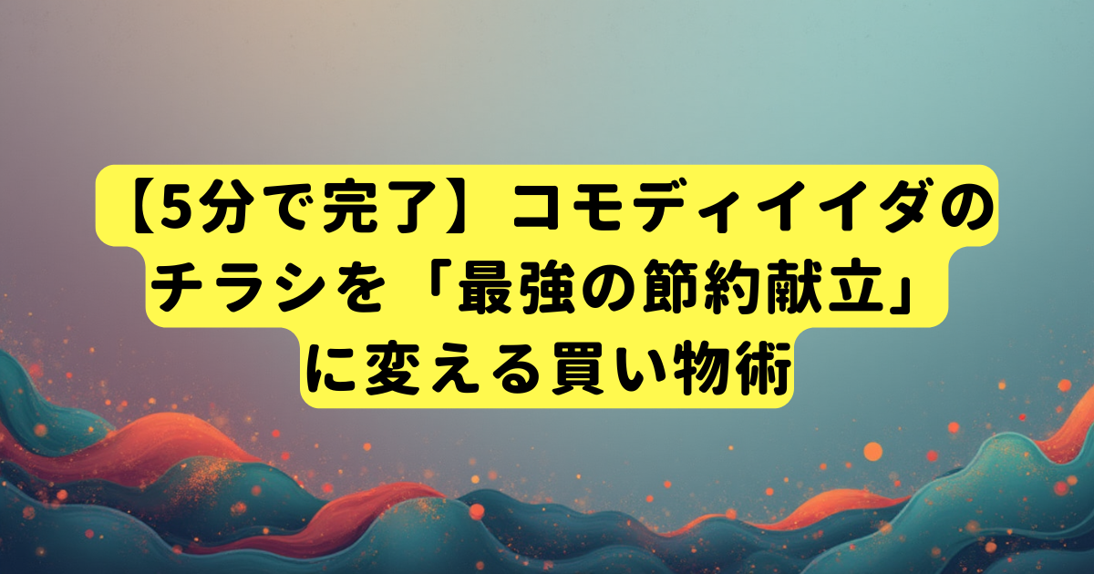 【5分で完了】コモディイイダのチラシを「最強の節約献立」に変える買い物術