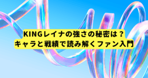 KINGレイナの強さの秘密は？キャラと戦績で読み解くファン入門